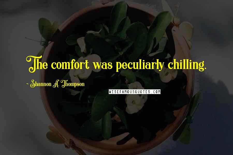 Shannon A. Thompson Quotes: The comfort was peculiarly chilling.