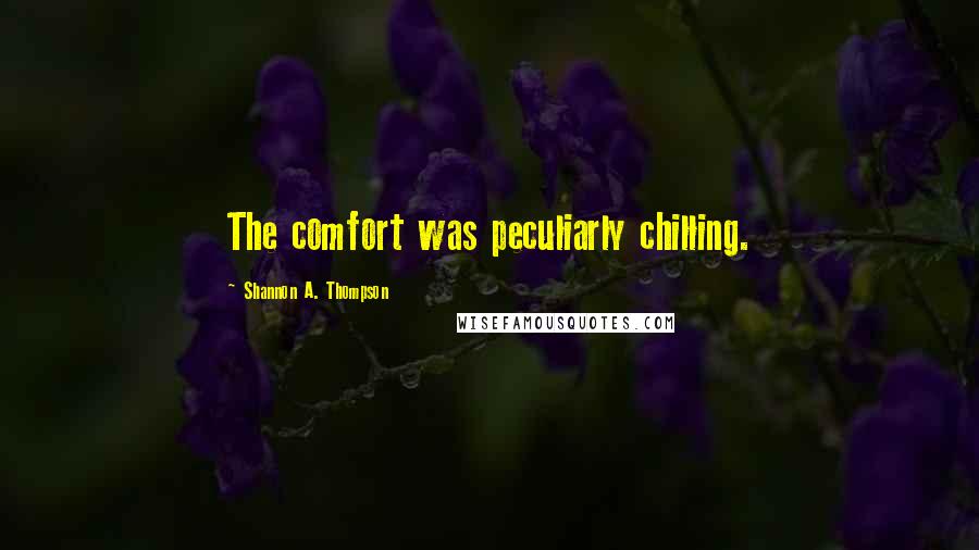 Shannon A. Thompson Quotes: The comfort was peculiarly chilling.