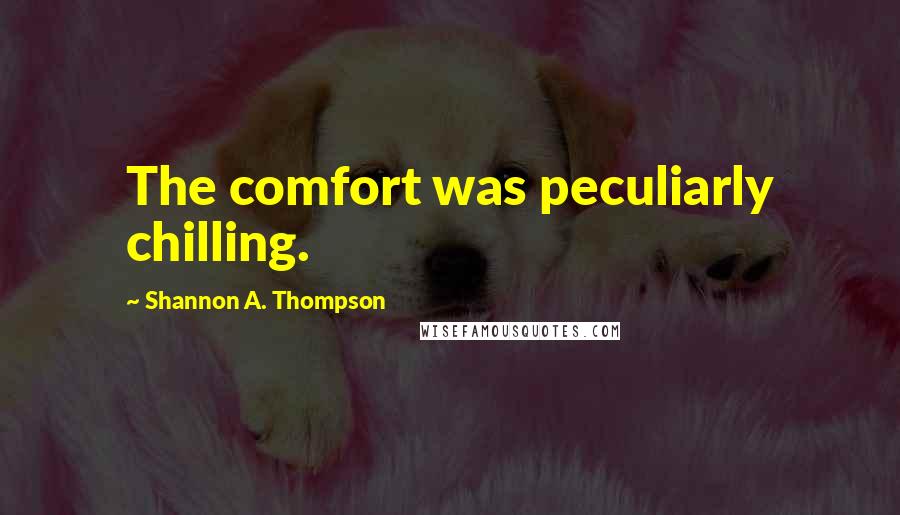 Shannon A. Thompson Quotes: The comfort was peculiarly chilling.
