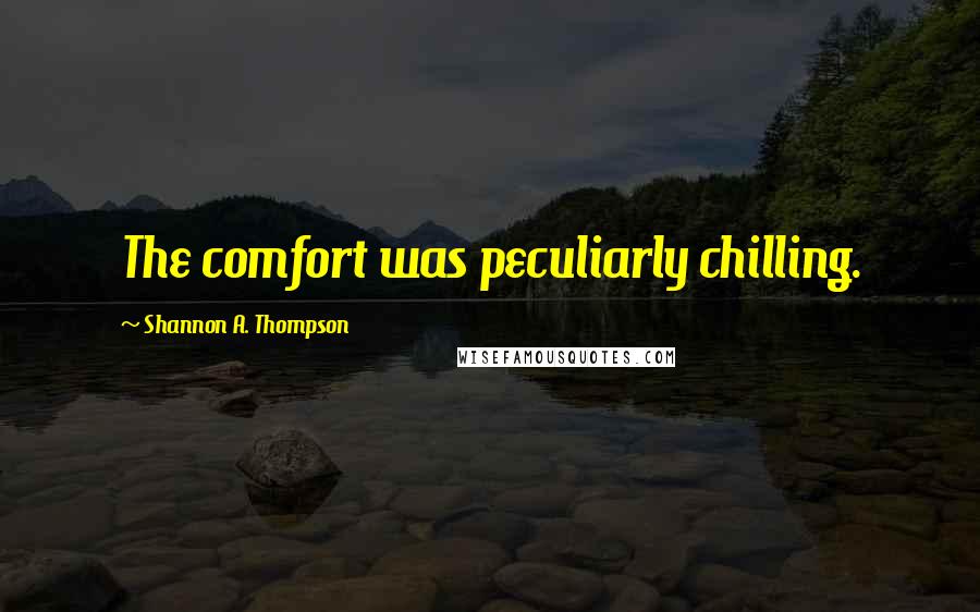 Shannon A. Thompson Quotes: The comfort was peculiarly chilling.