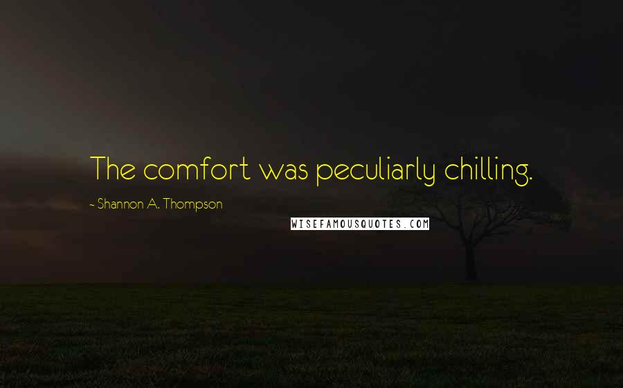 Shannon A. Thompson Quotes: The comfort was peculiarly chilling.