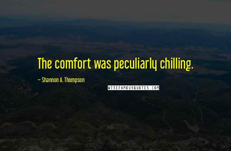 Shannon A. Thompson Quotes: The comfort was peculiarly chilling.