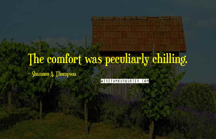 Shannon A. Thompson Quotes: The comfort was peculiarly chilling.
