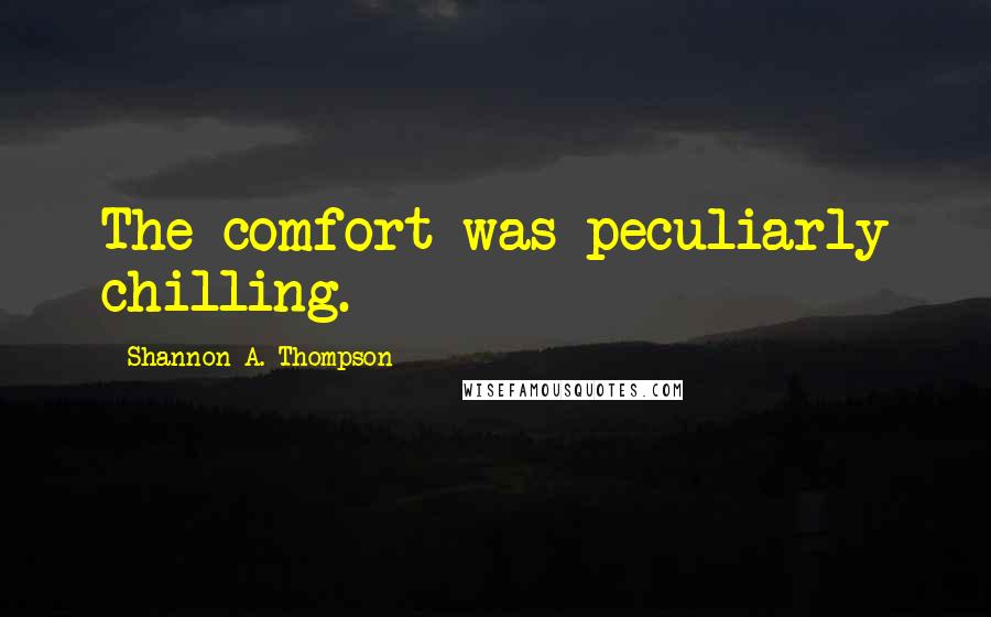 Shannon A. Thompson Quotes: The comfort was peculiarly chilling.