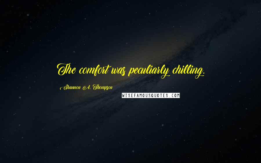 Shannon A. Thompson Quotes: The comfort was peculiarly chilling.