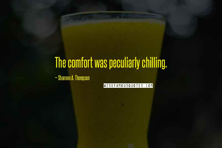 Shannon A. Thompson Quotes: The comfort was peculiarly chilling.