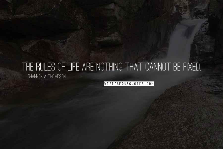 Shannon A. Thompson Quotes: The rules of life are nothing that cannot be fixed.