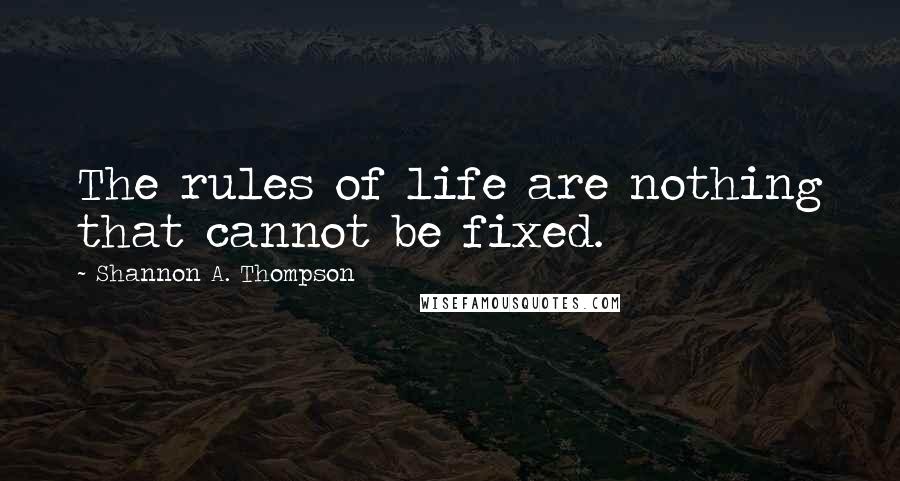 Shannon A. Thompson Quotes: The rules of life are nothing that cannot be fixed.