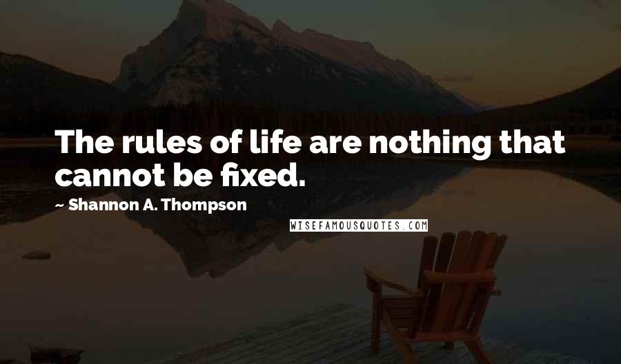 Shannon A. Thompson Quotes: The rules of life are nothing that cannot be fixed.