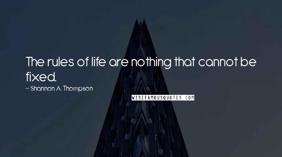 Shannon A. Thompson Quotes: The rules of life are nothing that cannot be fixed.