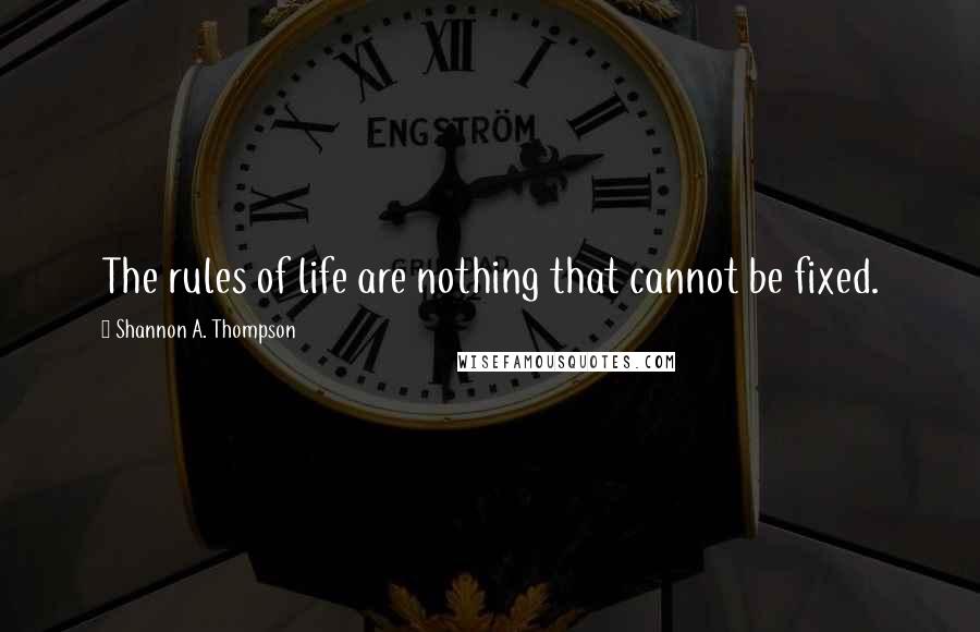 Shannon A. Thompson Quotes: The rules of life are nothing that cannot be fixed.