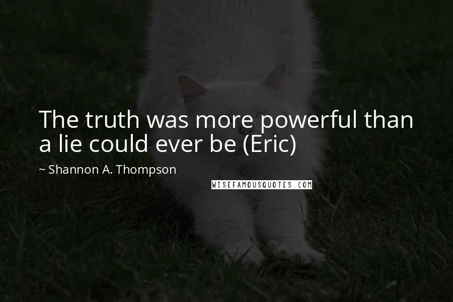Shannon A. Thompson Quotes: The truth was more powerful than a lie could ever be (Eric)