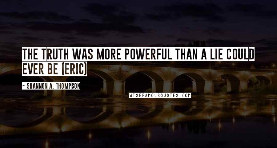 Shannon A. Thompson Quotes: The truth was more powerful than a lie could ever be (Eric)