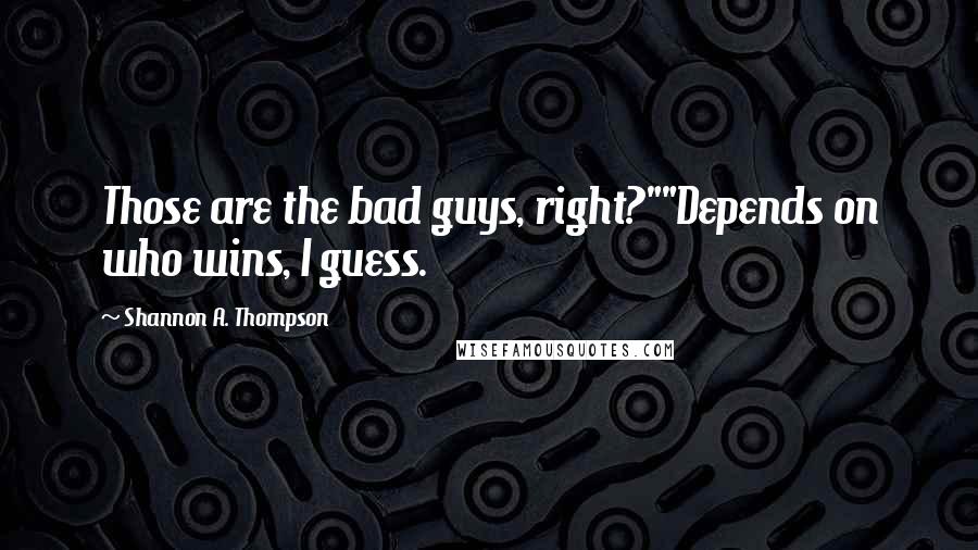 Shannon A. Thompson Quotes: Those are the bad guys, right?""Depends on who wins, I guess.