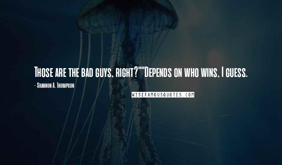 Shannon A. Thompson Quotes: Those are the bad guys, right?""Depends on who wins, I guess.