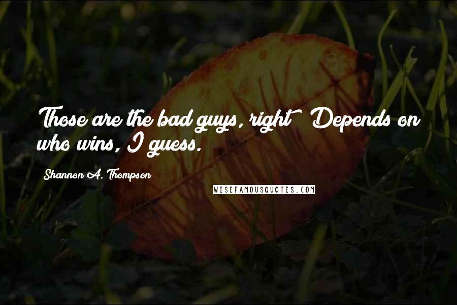 Shannon A. Thompson Quotes: Those are the bad guys, right?""Depends on who wins, I guess.