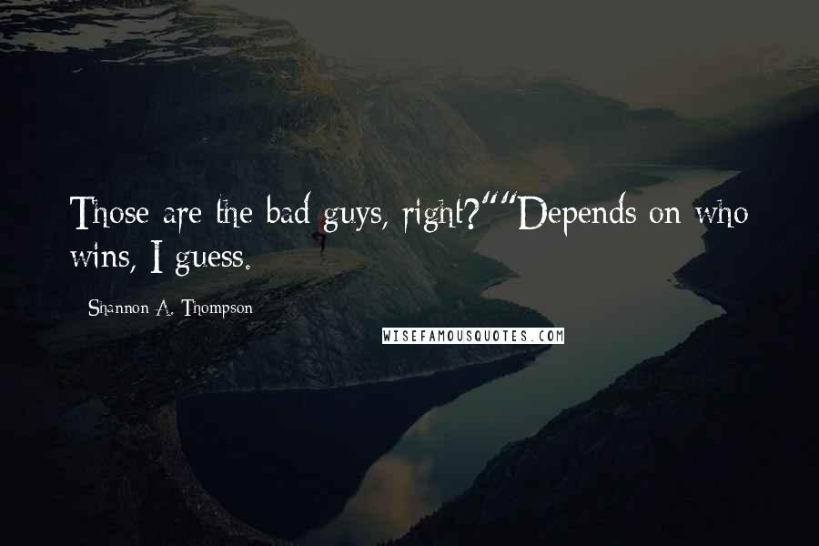 Shannon A. Thompson Quotes: Those are the bad guys, right?""Depends on who wins, I guess.