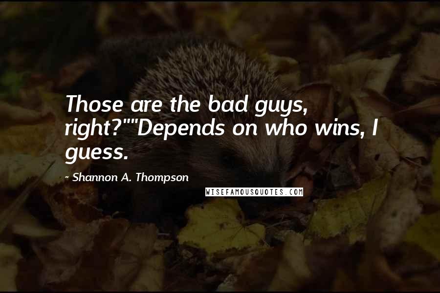 Shannon A. Thompson Quotes: Those are the bad guys, right?""Depends on who wins, I guess.