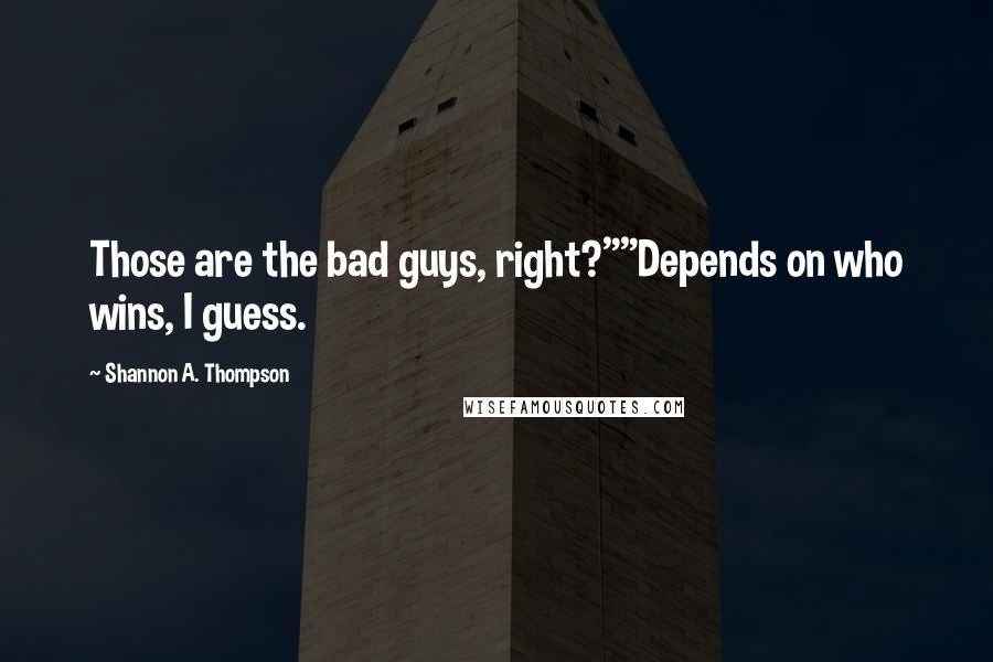 Shannon A. Thompson Quotes: Those are the bad guys, right?""Depends on who wins, I guess.