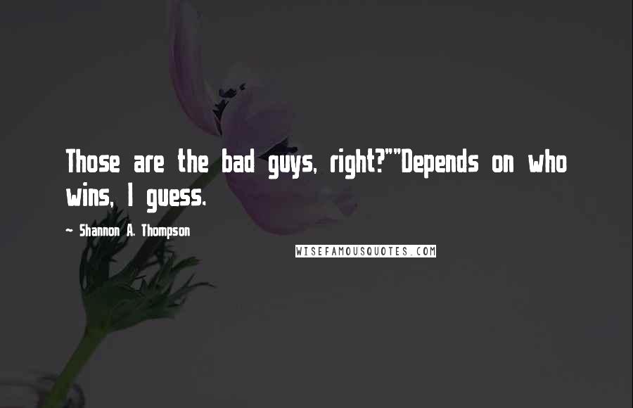 Shannon A. Thompson Quotes: Those are the bad guys, right?""Depends on who wins, I guess.