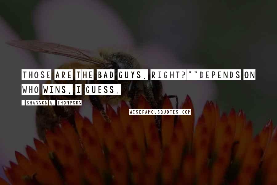 Shannon A. Thompson Quotes: Those are the bad guys, right?""Depends on who wins, I guess.