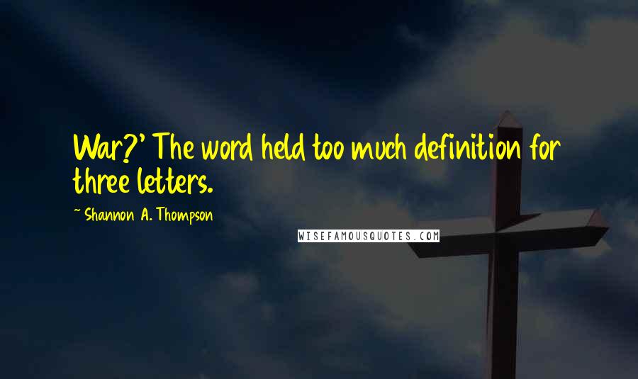 Shannon A. Thompson Quotes: War?' The word held too much definition for three letters.