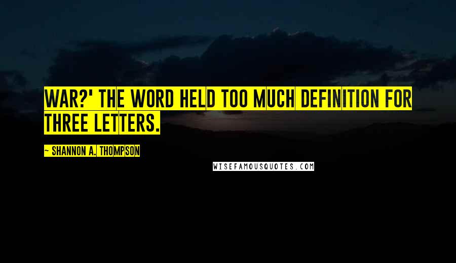 Shannon A. Thompson Quotes: War?' The word held too much definition for three letters.