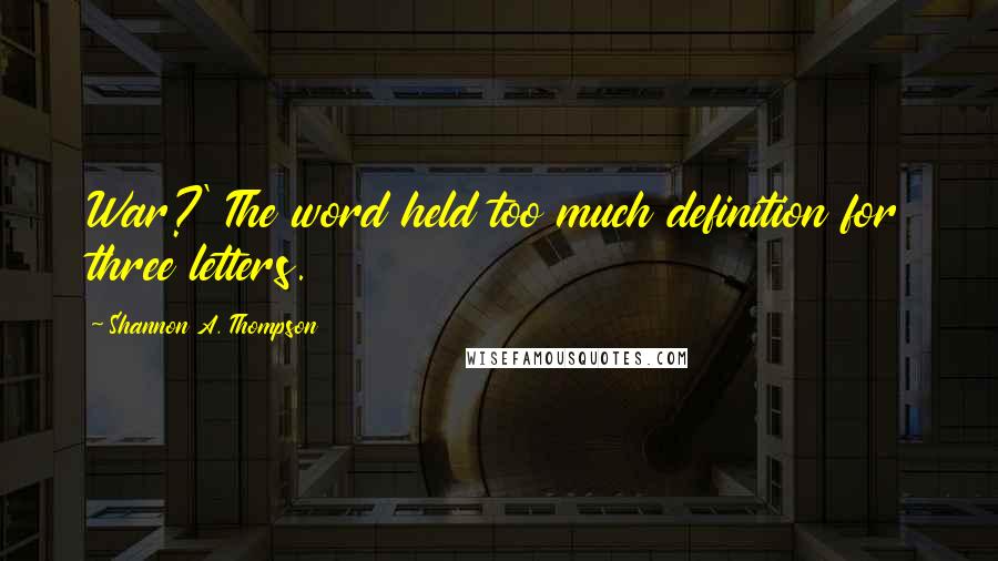 Shannon A. Thompson Quotes: War?' The word held too much definition for three letters.