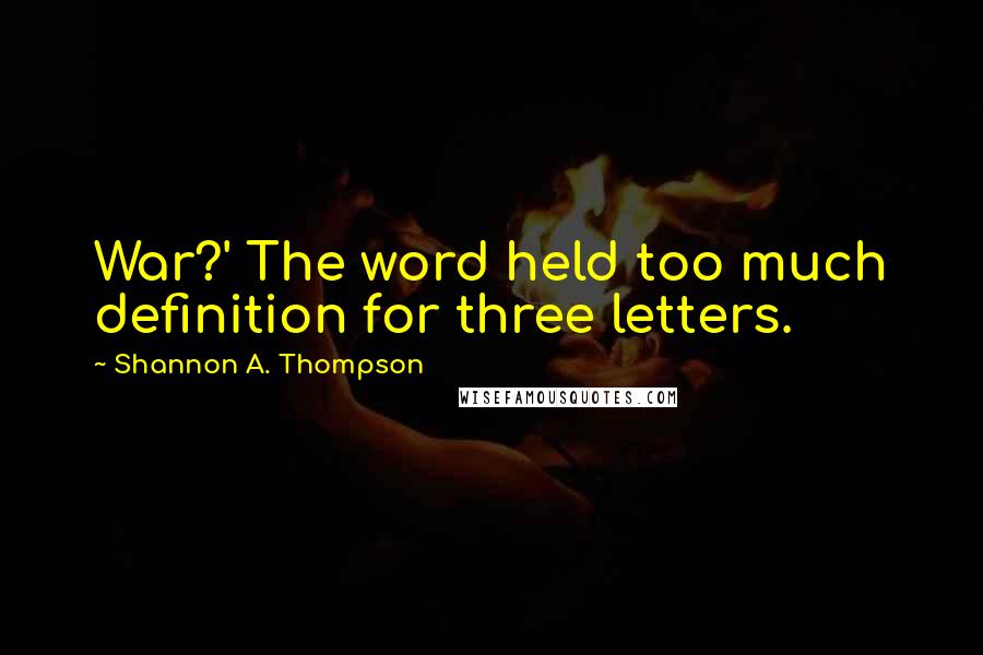 Shannon A. Thompson Quotes: War?' The word held too much definition for three letters.