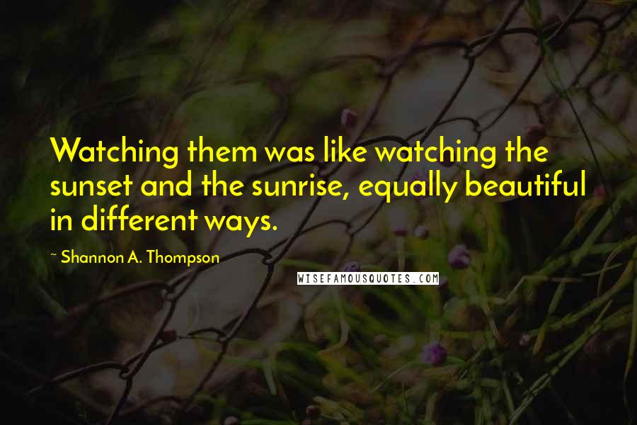 Shannon A. Thompson Quotes: Watching them was like watching the sunset and the sunrise, equally beautiful in different ways.