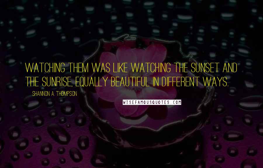 Shannon A. Thompson Quotes: Watching them was like watching the sunset and the sunrise, equally beautiful in different ways.