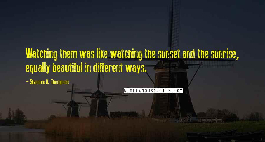 Shannon A. Thompson Quotes: Watching them was like watching the sunset and the sunrise, equally beautiful in different ways.