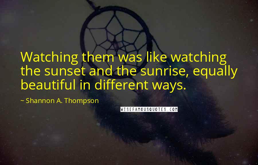 Shannon A. Thompson Quotes: Watching them was like watching the sunset and the sunrise, equally beautiful in different ways.