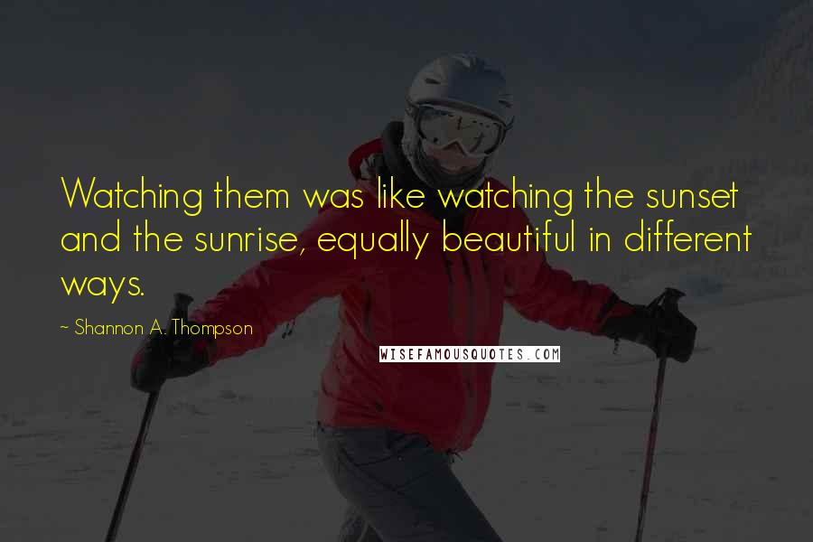 Shannon A. Thompson Quotes: Watching them was like watching the sunset and the sunrise, equally beautiful in different ways.