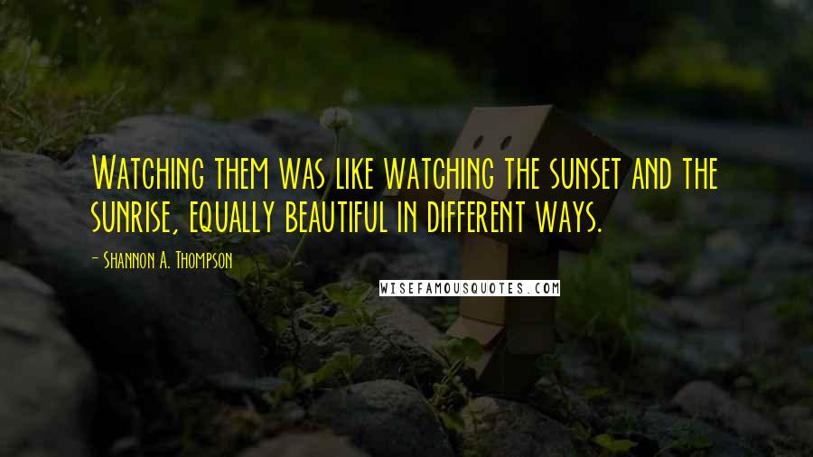 Shannon A. Thompson Quotes: Watching them was like watching the sunset and the sunrise, equally beautiful in different ways.