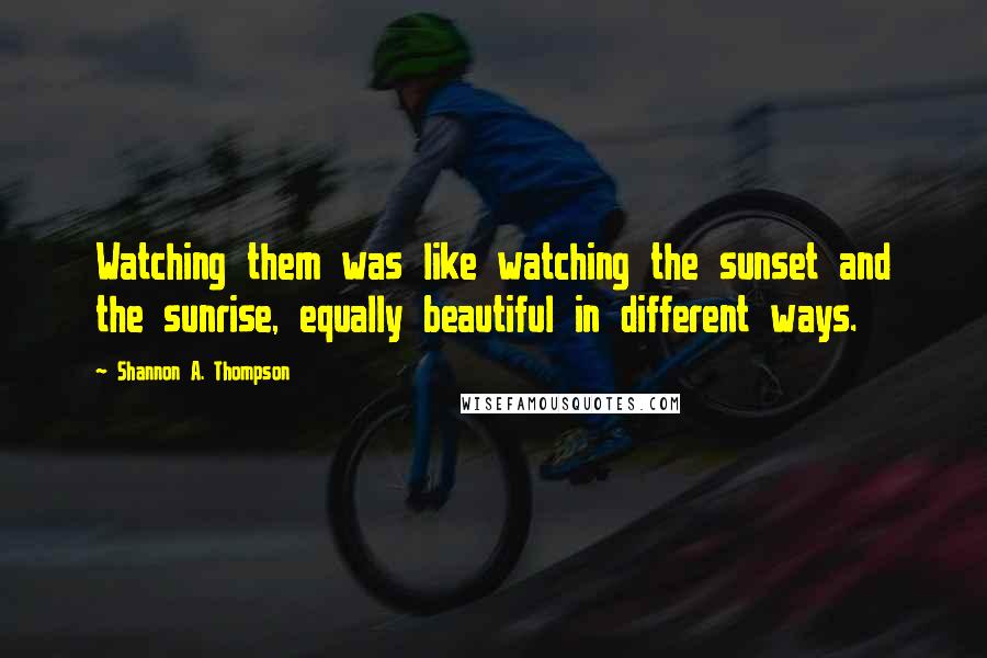 Shannon A. Thompson Quotes: Watching them was like watching the sunset and the sunrise, equally beautiful in different ways.