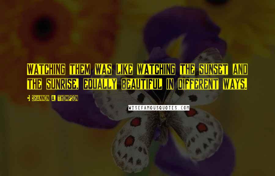 Shannon A. Thompson Quotes: Watching them was like watching the sunset and the sunrise, equally beautiful in different ways.