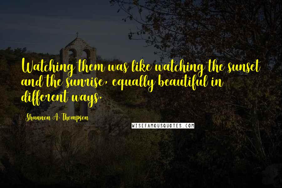 Shannon A. Thompson Quotes: Watching them was like watching the sunset and the sunrise, equally beautiful in different ways.