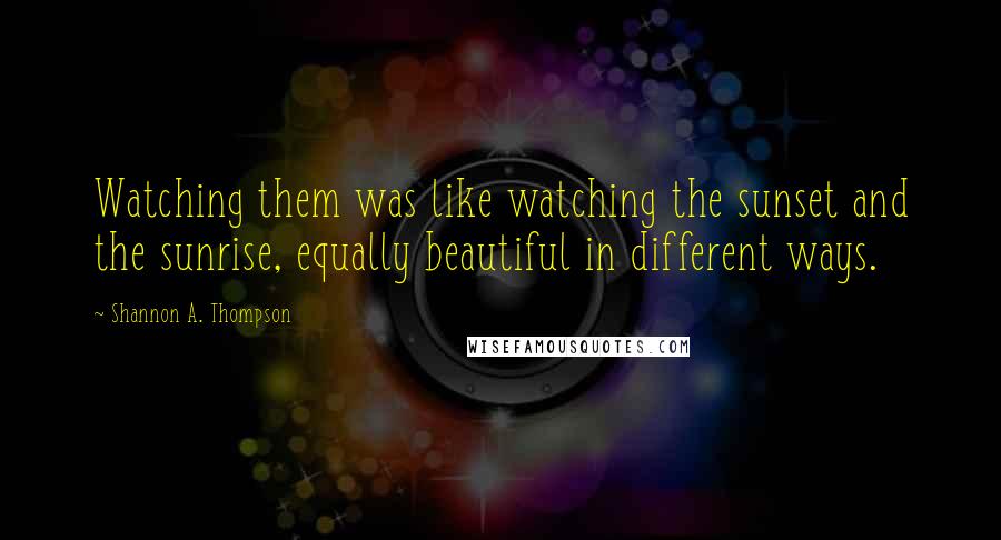 Shannon A. Thompson Quotes: Watching them was like watching the sunset and the sunrise, equally beautiful in different ways.