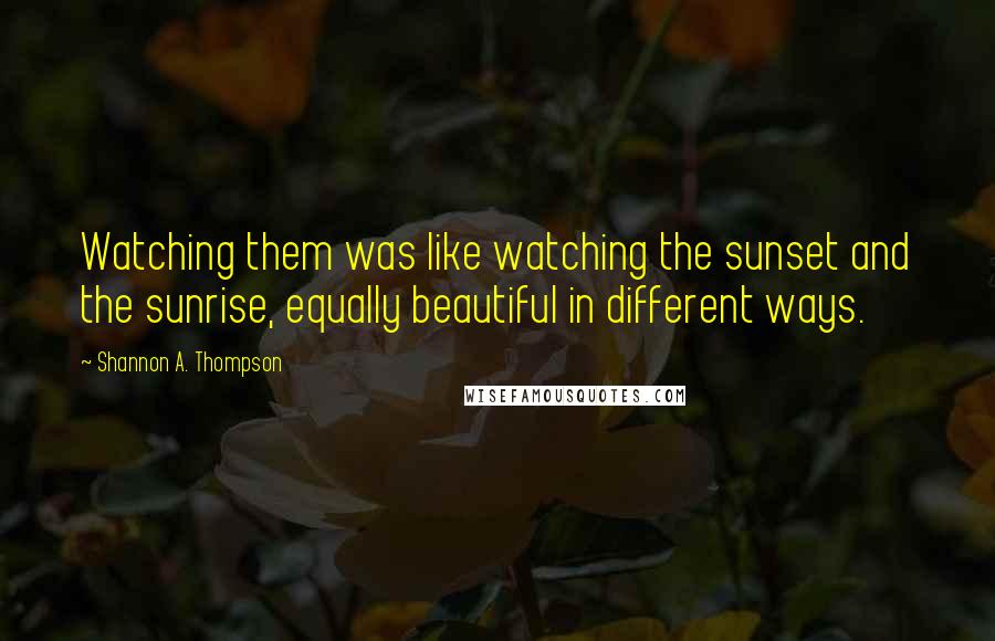 Shannon A. Thompson Quotes: Watching them was like watching the sunset and the sunrise, equally beautiful in different ways.