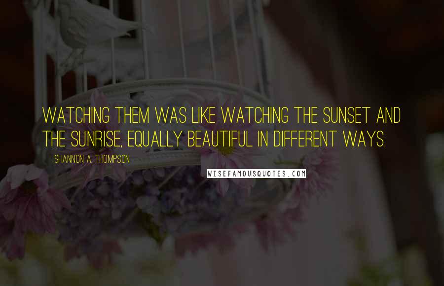 Shannon A. Thompson Quotes: Watching them was like watching the sunset and the sunrise, equally beautiful in different ways.
