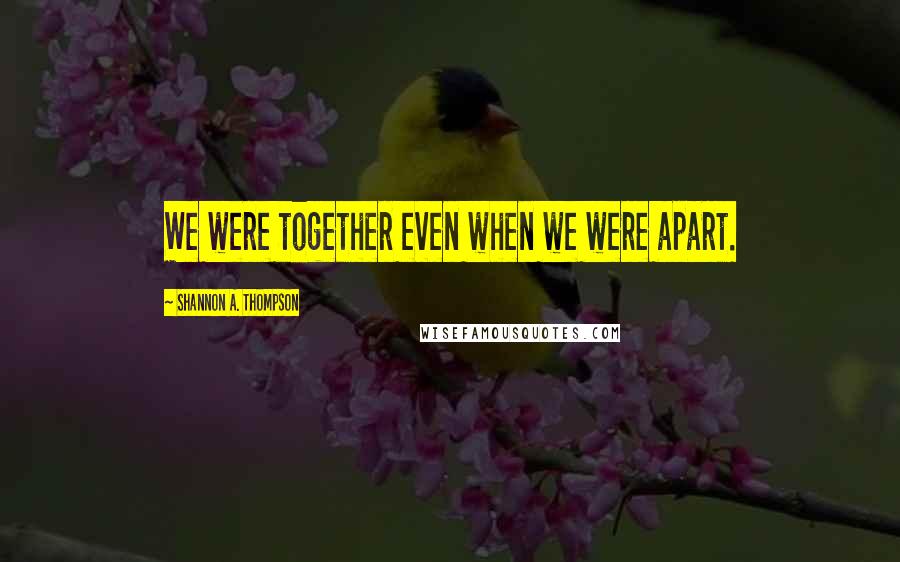 Shannon A. Thompson Quotes: We were together even when we were apart.