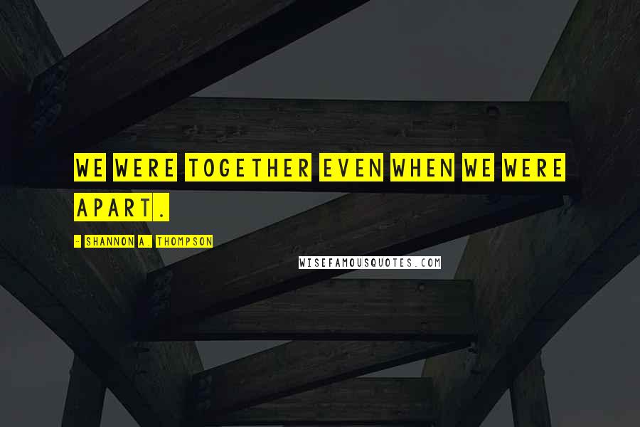Shannon A. Thompson Quotes: We were together even when we were apart.