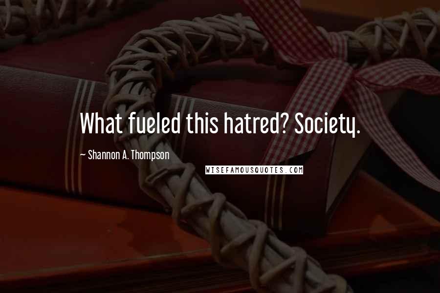 Shannon A. Thompson Quotes: What fueled this hatred? Society.