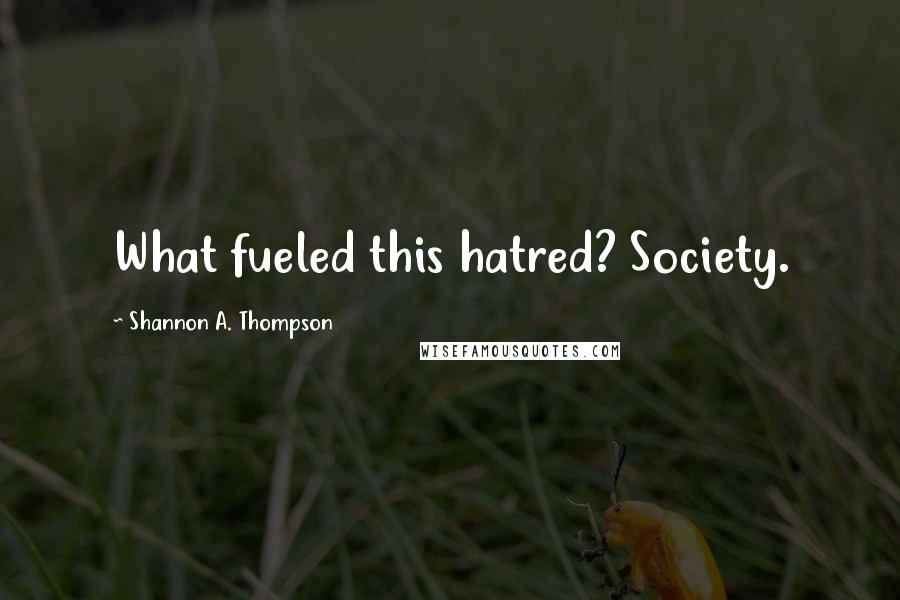 Shannon A. Thompson Quotes: What fueled this hatred? Society.