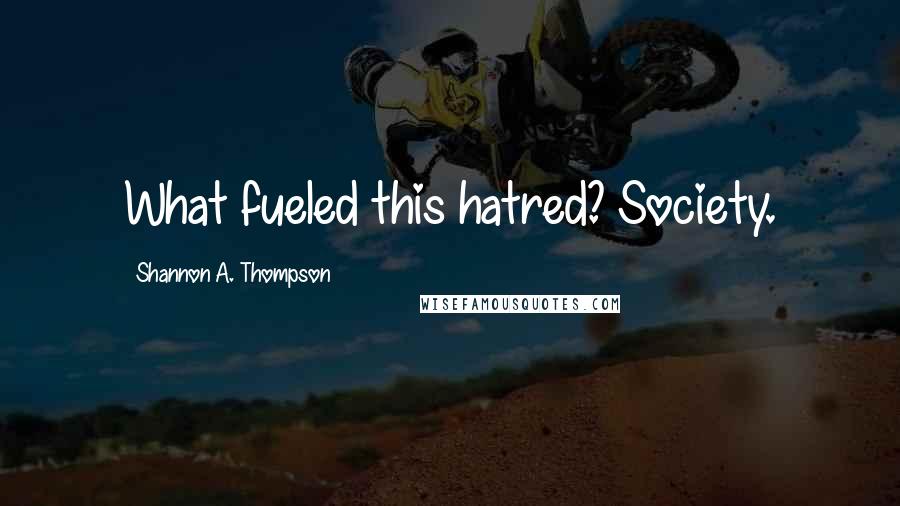 Shannon A. Thompson Quotes: What fueled this hatred? Society.