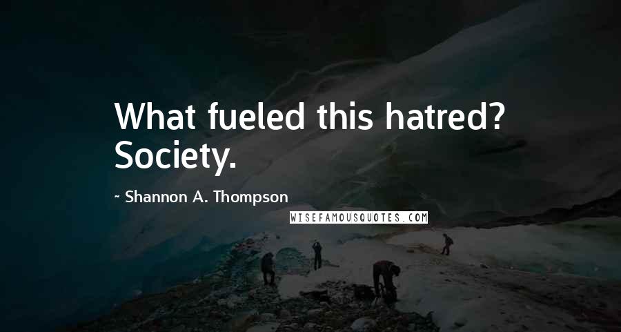 Shannon A. Thompson Quotes: What fueled this hatred? Society.