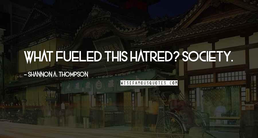 Shannon A. Thompson Quotes: What fueled this hatred? Society.