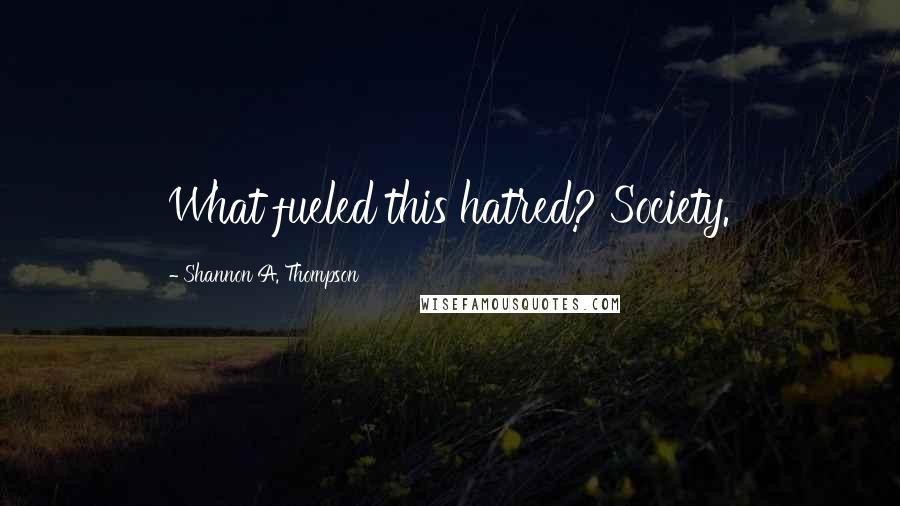 Shannon A. Thompson Quotes: What fueled this hatred? Society.