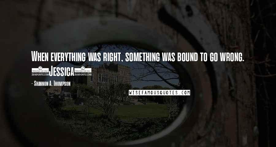 Shannon A. Thompson Quotes: When everything was right, something was bound to go wrong. (Jessica)